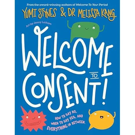 Enchanting children's books Welcome to Consent: How to say no, when to say yes and everything in between by Yumi Stynes/Melissa Kang